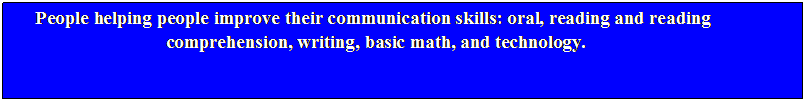 Text Box: People helping people improve their communication skills: oral, reading and reading
 comprehension, writing, basic math, and technology.

